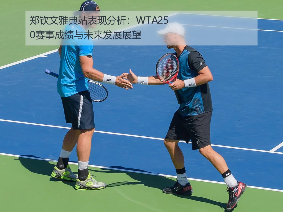 郑钦文雅典站表现分析：WTA250赛事成绩与未来发展展望
